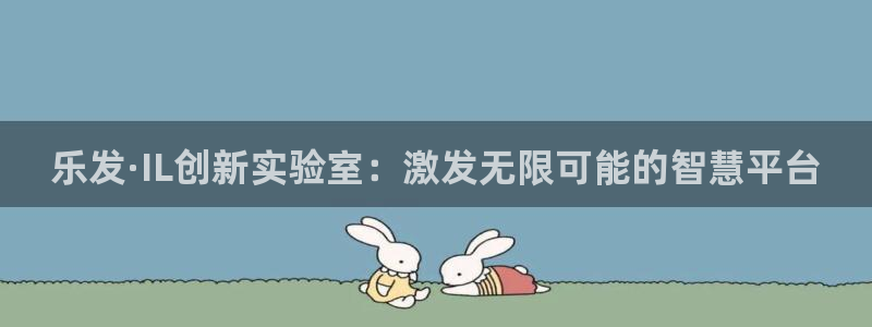 东莞市美狮贵宾会电子科技有限公司：乐发·IL创新实验室：激发无限可能的智慧平台