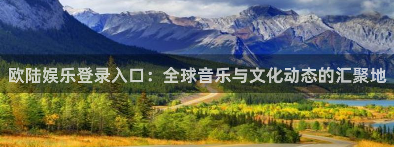 美狮贵宾会代理：欧陆娱乐登录入口：全球音乐与文化动态的汇聚地