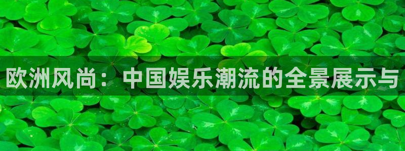 美狮贵宾会平台：欧洲风尚：中国娱乐潮流的全景展示与