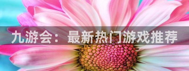 美狮贵宾会放水时间：九游会：最新热门游戏推荐