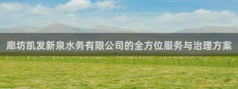 美狮贵宾会官网：廊坊凯发新泉水务有限公司的全方位服务与治理方案