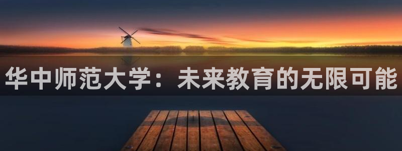 美狮贵宾会体育在线注册：华中师范大学：未来教育的无限可能
