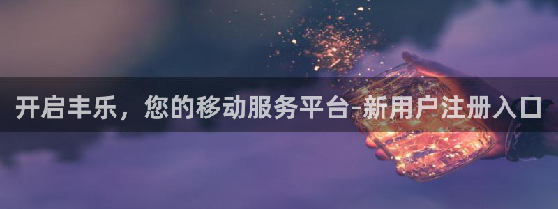 美狮贵宾会注册网页版：开启丰乐，您的移动服务平台-新用户注册入口