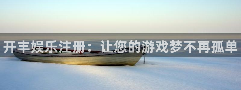 美狮贵宾会k：开丰娱乐注册：让您的游戏梦不再孤单
