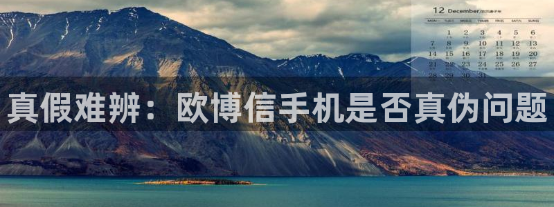 美狮贵宾会手机客户端下载安装：真假难辨：欧博信手机是否真伪问题