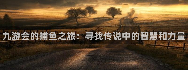 美狮贵宾会.ccmpc正版：九游会的捕鱼之旅：寻找传说中的智慧和力量