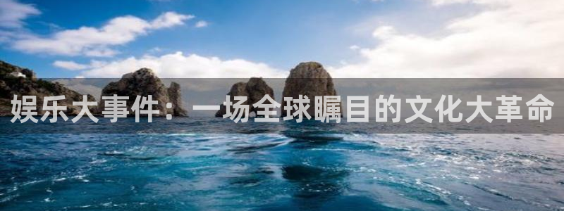 美狮贵宾会招商：娱乐大事件：一场全球瞩目的文化大革命