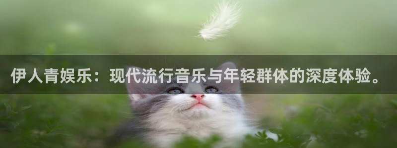 美狮贵宾会官网版下载链接：伊人青娱乐：现代流行音乐与年轻群体的深度体验。