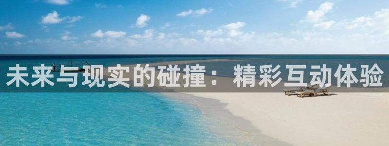美狮贵宾会2代理注册：未来与现实的碰撞：精彩互动体验