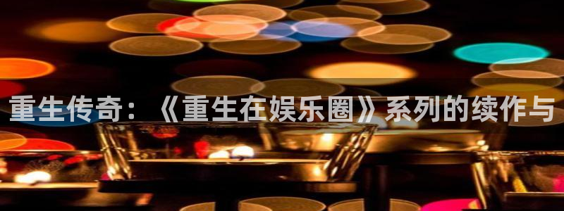 美狮贵宾会集团：重生传奇：《重生在娱乐圈》系列的续作与