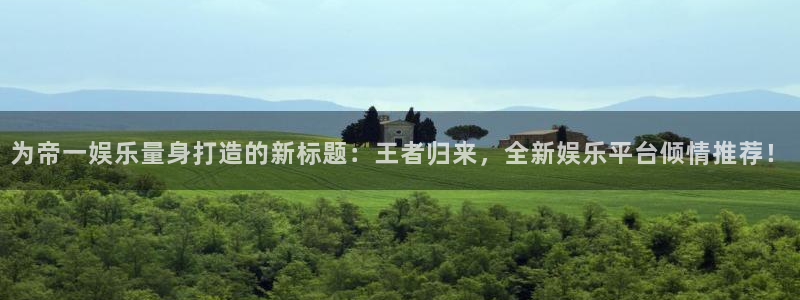美狮贵宾会体育凯捷平台代理：为帝一娱乐量身打造的新标题：王者归来，全新娱乐平台倾情推荐！